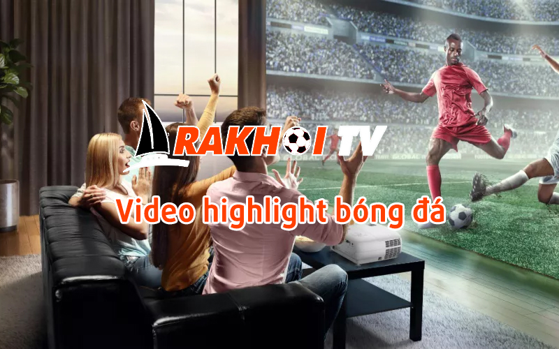 Rakhoi TV đã tạo ra chuyên mục Highlight hữu ích được nhiều người yêu thích